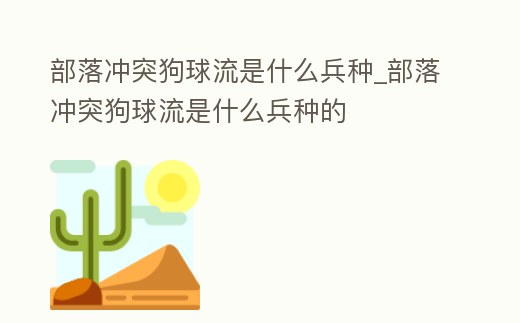 部落沖突狗球流是什么兵種_部落沖突狗球流是什么兵種的
