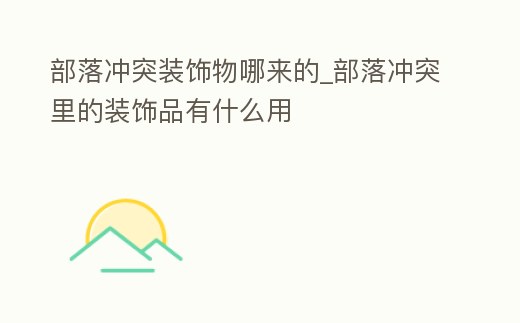 部落沖突裝飾物哪來的_部落沖突里的裝飾品有什么用