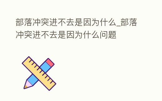 部落沖突進不去是因為什么_部落沖突進不去是因為什么問題