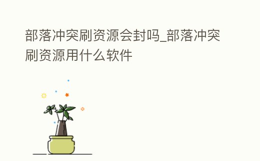 部落沖突刷資源會封嗎_部落沖突刷資源用什么軟件