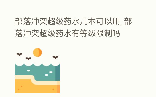 部落沖突超級(jí)藥水幾本可以用_部落沖突超級(jí)藥水有等級(jí)限制嗎