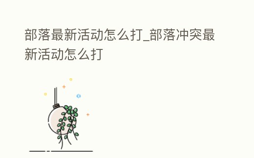 部落最新活動怎么打_部落沖突最新活動怎么打
