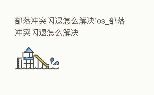 部落沖突閃退怎么解決ios_部落沖突閃退怎么解決