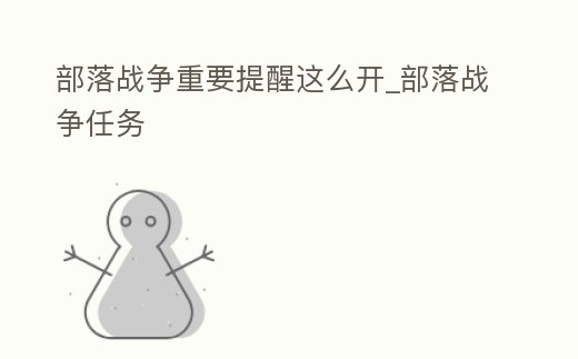 部落戰爭重要提醒這么開_部落戰爭任務