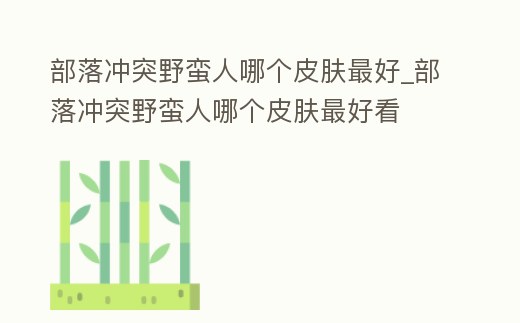 部落沖突野蠻人哪個皮膚最好_部落沖突野蠻人哪個皮膚最好看