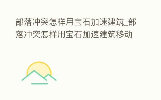 部落沖突怎樣用寶石加速建筑_部落沖突怎樣用寶石加速建筑移動