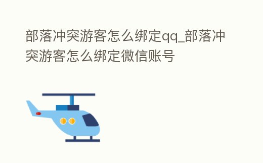 部落沖突游客怎么綁定qq_部落沖突游客怎么綁定微信賬號