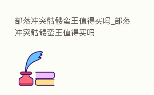 部落沖突骷髏蠻王值得買嗎_部落沖突骷髏蠻王值得買嗎