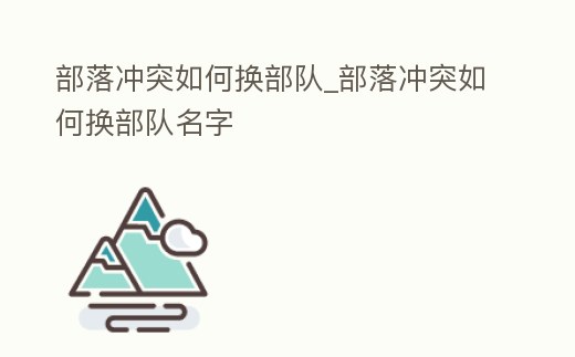部落沖突如何換部隊_部落沖突如何換部隊名字
