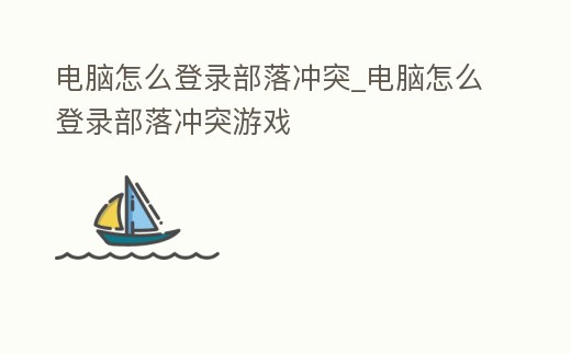 電腦怎么登錄部落沖突_電腦怎么登錄部落沖突游戲