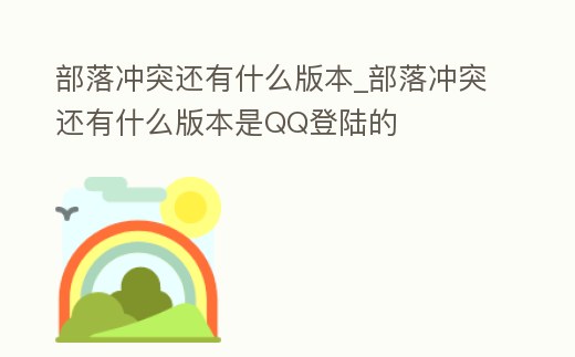部落沖突還有什么版本_部落沖突還有什么版本是QQ登陸的