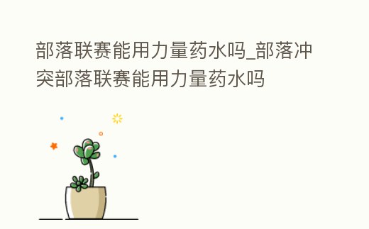 部落聯賽能用力量藥水嗎_部落沖突部落聯賽能用力量藥水嗎