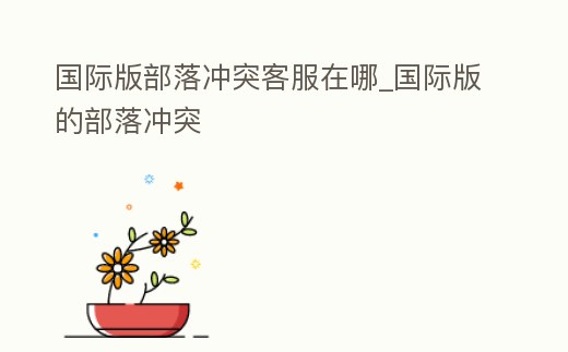 國際版部落沖突客服在哪_國際版的部落沖突