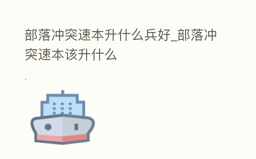 部落沖突速本升什么兵好_部落沖突速本該升什么