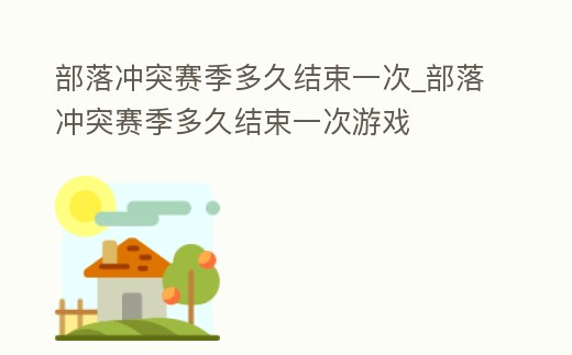 部落沖突賽季多久結束一次_部落沖突賽季多久結束一次游戲
