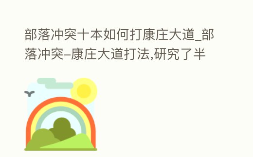 部落沖突十本如何打康莊大道_部落沖突-康莊大道打法,研究了半個月了!