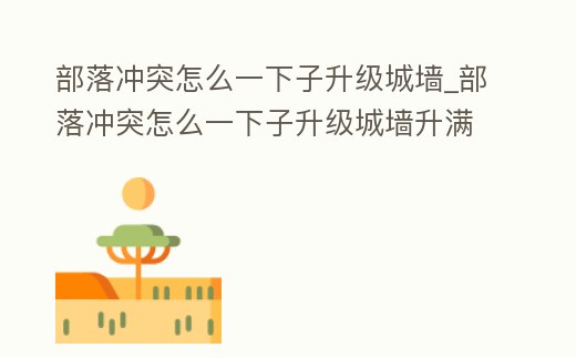 部落沖突怎么一下子升級城墻_部落沖突怎么一下子升級城墻升滿