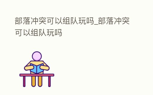 部落沖突可以組隊玩嗎_部落沖突可以組隊玩嗎