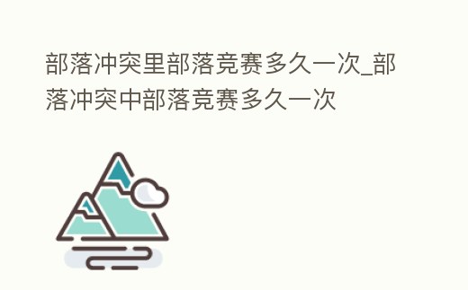 部落沖突里部落競賽多久一次_部落沖突中部落競賽多久一次
