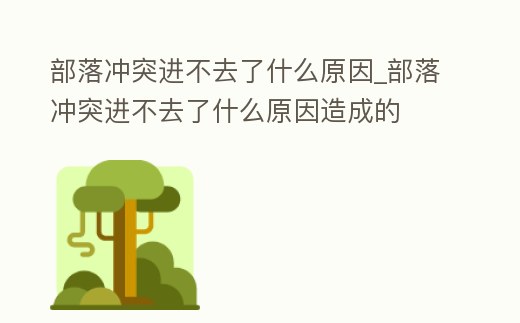 部落沖突進不去了什么原因_部落沖突進不去了什么原因造成的