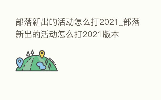 部落新出的活動怎么打2021_部落新出的活動怎么打2021版本