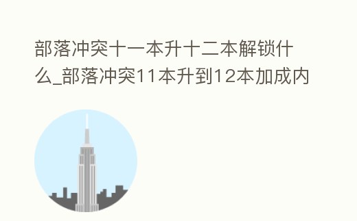 部落沖突十一本升十二本解鎖什么_部落沖突11本升到12本加成內容是什么