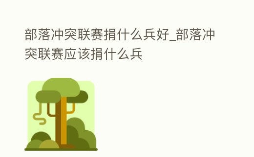 部落沖突聯賽捐什么兵好_部落沖突聯賽應該捐什么兵