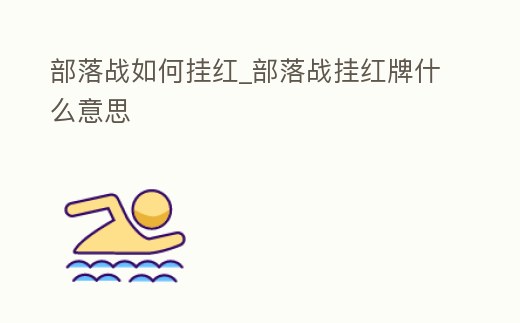 部落戰(zhàn)如何掛紅_部落戰(zhàn)掛紅牌什么意思