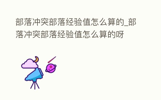 部落沖突部落經驗值怎么算的_部落沖突部落經驗值怎么算的呀