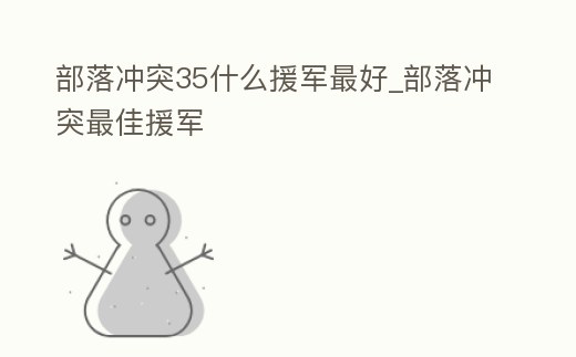 部落沖突35什么援軍最好_部落沖突最佳援軍