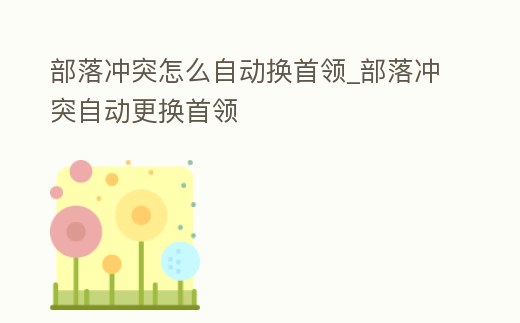 部落沖突怎么自動換首領(lǐng)_部落沖突自動更換首領(lǐng)