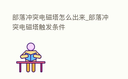 部落沖突電磁塔怎么出來(lái)_部落沖突電磁塔觸發(fā)條件