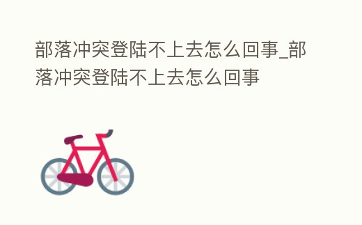 部落沖突登陸不上去怎么回事_部落沖突登陸不上去怎么回事