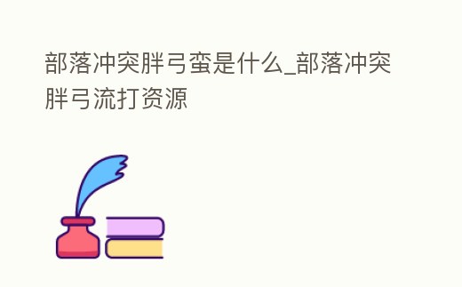 部落沖突胖弓蠻是什么_部落沖突胖弓流打資源