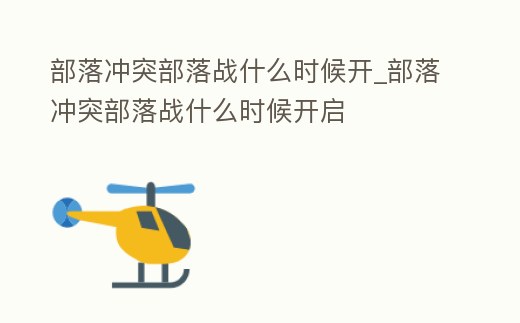 部落沖突部落戰(zhàn)什么時(shí)候開_部落沖突部落戰(zhàn)什么時(shí)候開啟