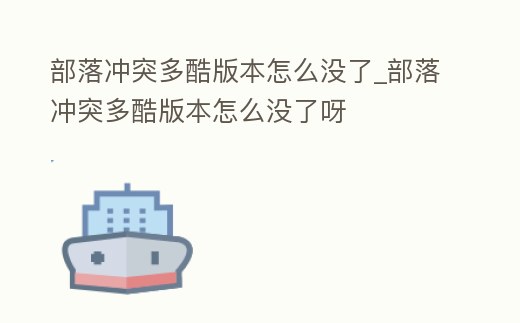 部落沖突多酷版本怎么沒了_部落沖突多酷版本怎么沒了呀