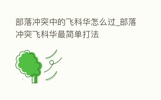 部落沖突中的飛科華怎么過_部落沖突飛科華最簡單打法