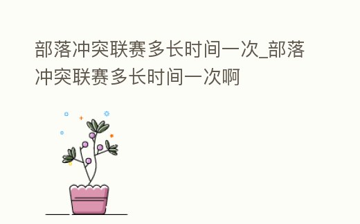 部落沖突聯賽多長時間一次_部落沖突聯賽多長時間一次啊