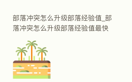部落沖突怎么升級(jí)部落經(jīng)驗(yàn)值_部落沖突怎么升級(jí)部落經(jīng)驗(yàn)值最快