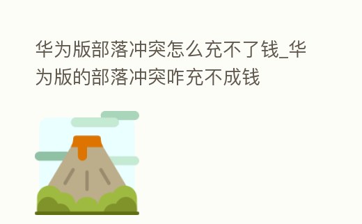 華為版部落沖突怎么充不了錢_華為版的部落沖突咋充不成錢
