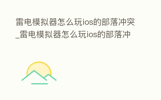 雷電模擬器怎么玩ios的部落沖突_雷電模擬器怎么玩ios的部落沖突手游