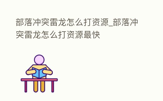 部落沖突雷龍?jiān)趺创蛸Y源_部落沖突雷龍?jiān)趺创蛸Y源最快