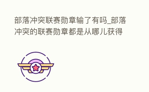 部落沖突聯賽勛章輸了有嗎_部落沖突的聯賽勛章都是從哪兒獲得