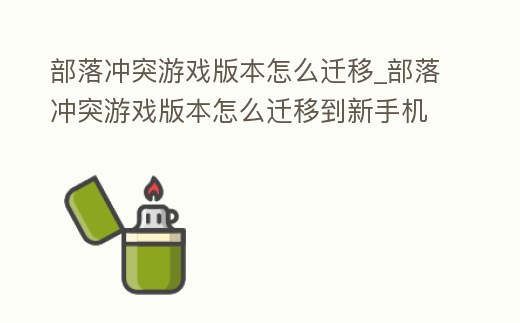 部落沖突游戲版本怎么遷移_部落沖突游戲版本怎么遷移到新手機