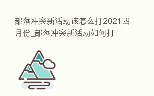 部落沖突新活動該怎么打2021四月份_部落沖突新活動如何打