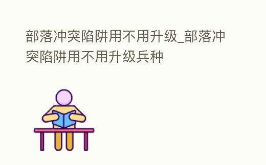 部落沖突陷阱用不用升級_部落沖突陷阱用不用升級兵種