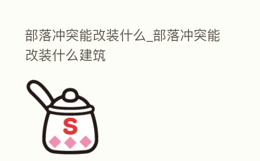 部落沖突能改裝什么_部落沖突能改裝什么建筑
