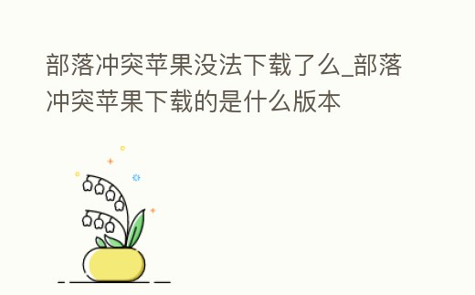 部落沖突蘋果沒法下載了么_部落沖突蘋果下載的是什么版本