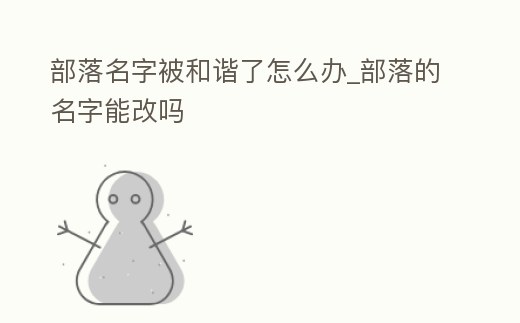部落名字被和諧了怎么辦_部落的名字能改嗎