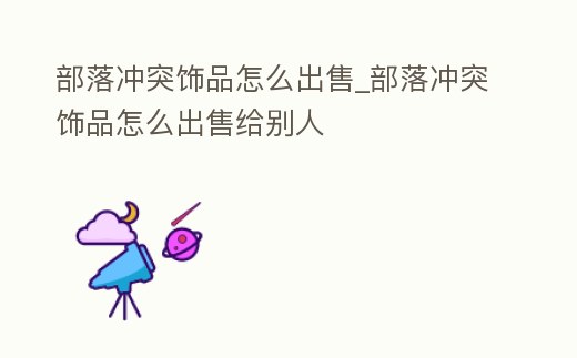 部落沖突飾品怎么出售_部落沖突飾品怎么出售給別人